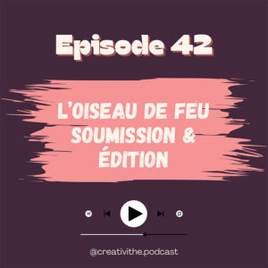 Créativithé épisode 42 : L'oiseau de Feu - Soumission et édition