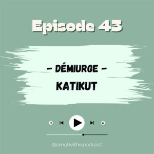 Épisode 43 du podcast Créativithé : Démiurge - Katikut